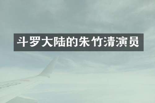 斗罗大陆的朱竹清演员