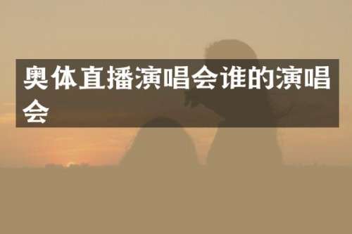 奥体直播演唱会谁的演唱会