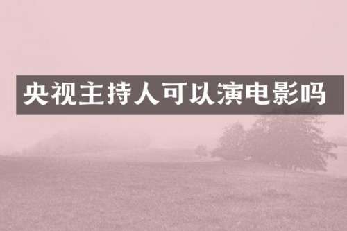 央视主持人可以演电影吗
