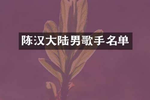 陈汉大陆男歌手名单