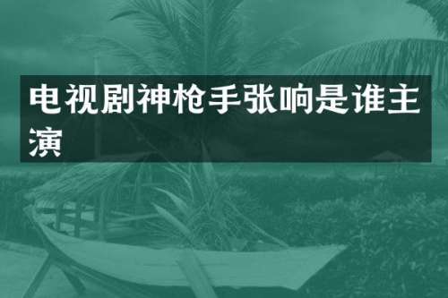 电视剧神张响是谁主演