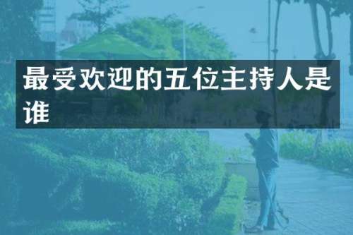 最受欢迎的五位主持人是谁