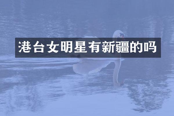 港台女明星有新疆的吗