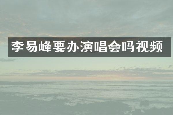 李易峰要办演唱会吗视频