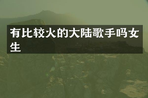 有比较火的大陆歌手吗女生
