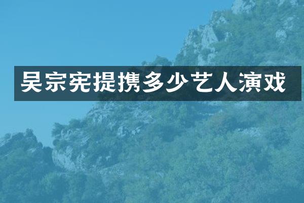 吴宗宪提携多少艺人演戏