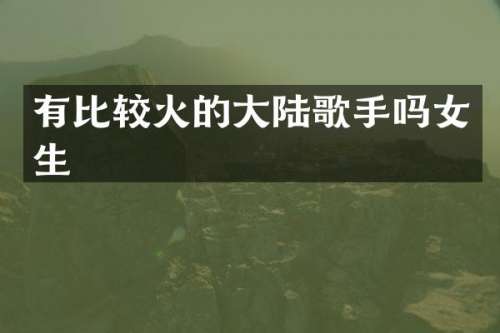 有比较火的大陆歌手吗女生