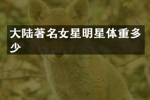 大陆著名女星明星体重多少