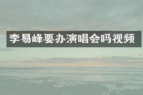 李易峰要办演唱会吗视频