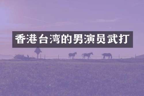 香港台湾的男演员武打
