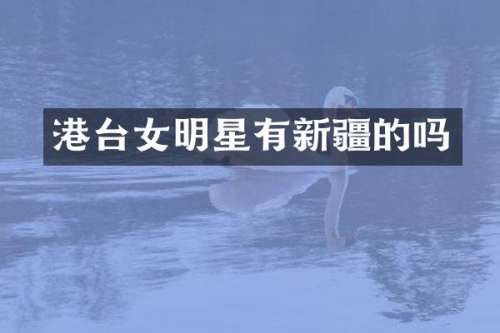 港台女明星有新疆的吗