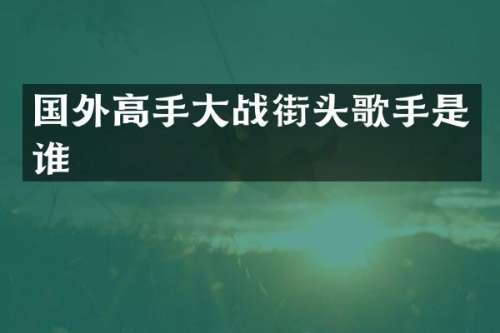 国外高手大战街头歌手是谁