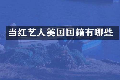 当红艺人美国国籍有哪些