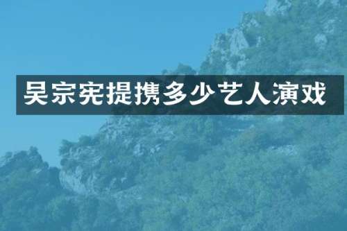 吴宗宪提携多少艺人演戏