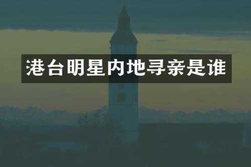 港台明星内地寻亲是谁
