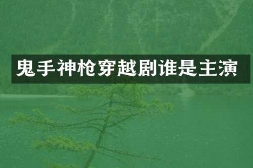 鬼手神穿越剧谁是主演