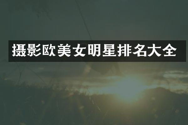 摄影欧明星排名大全