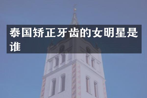 泰国矫正牙齿的女明星是谁