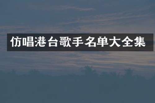 仿唱港台歌手名单大全集