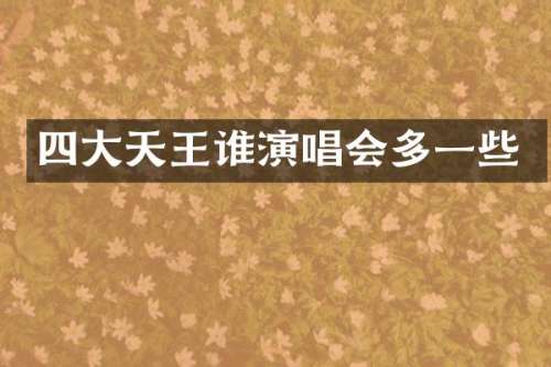 四大天王谁演唱会多一些