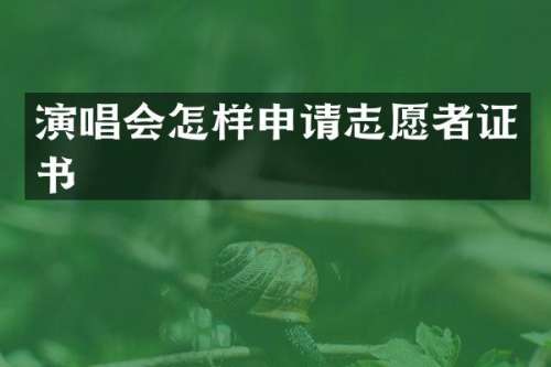 演唱会怎样申请志愿者证书