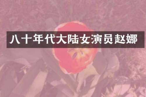 八十年代大陆女演员赵娜