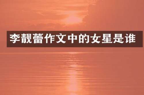 李靓蕾作文中的女星是谁