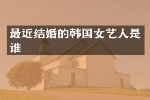 最近结婚的韩国女艺人是谁