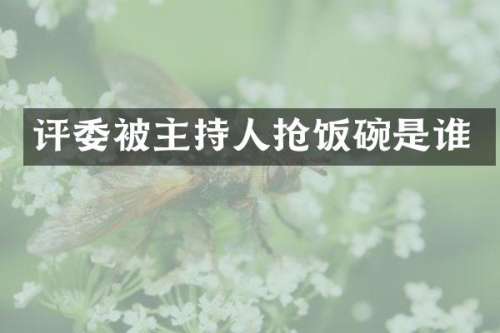 评委被主持人抢饭碗是谁