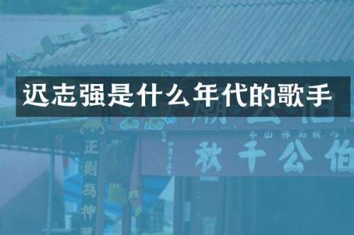 迟志强是什么年代的歌手