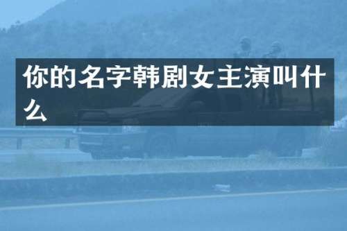 你的名字韩剧女主演叫什么