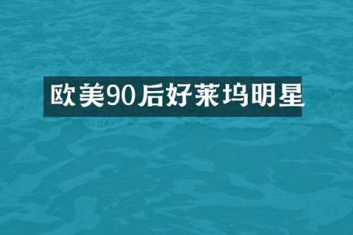 欧美90后好莱坞明星