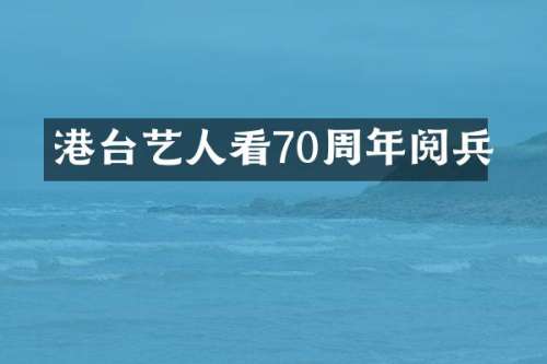 港台艺人看70周年阅兵