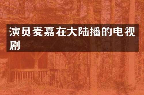 演员麦嘉在大陆播的电视剧