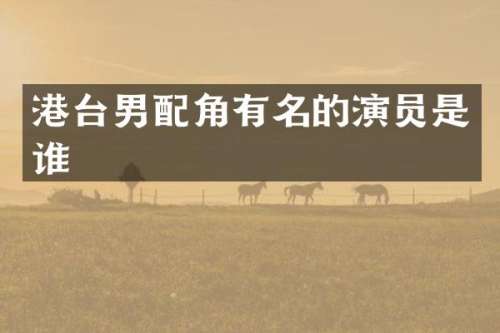 港台男配角有名的演员是谁