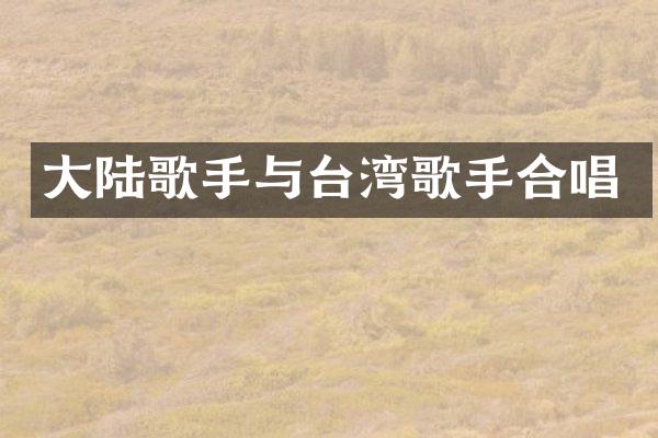大陆歌手与台湾歌手合唱