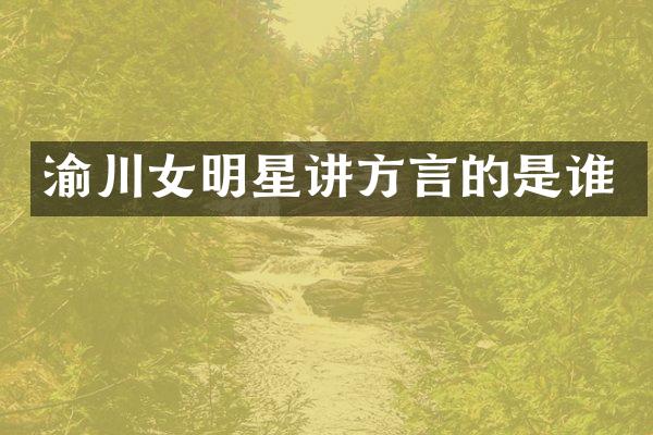 渝川女明星讲方言的是谁