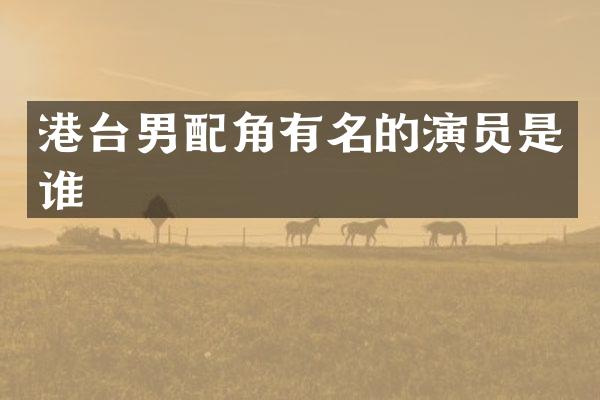 港台男配角有名的演员是谁