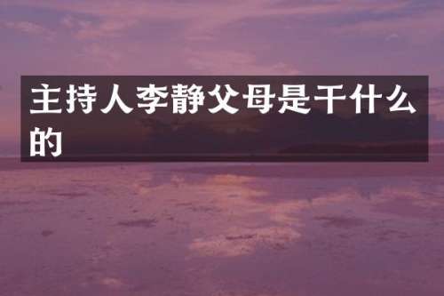 主持人李静父母是干什么的