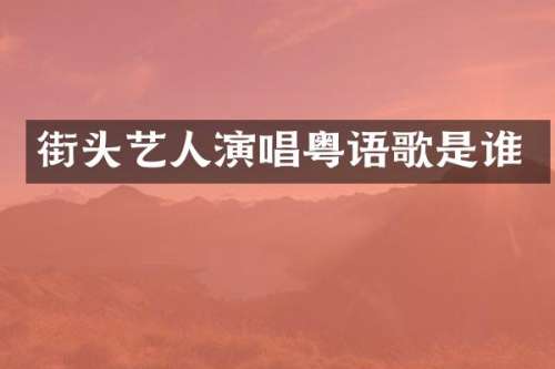 街头艺人演唱粤语歌是谁