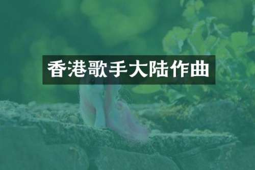 香港歌手大陆作曲
