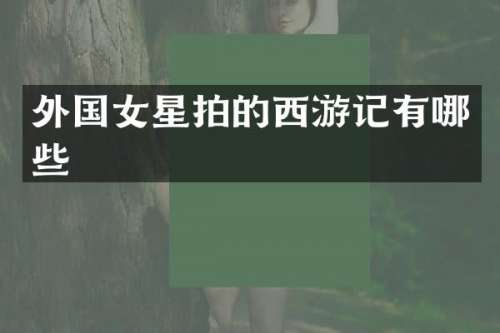 外国女星拍的西游记有哪些