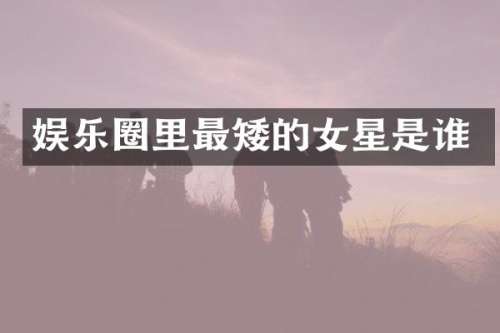 娱乐圈里最矮的女星是谁
