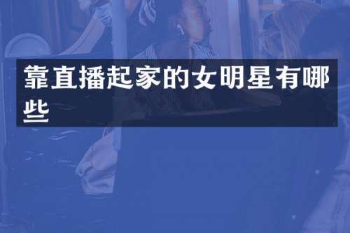 靠直播起家的女明星有哪些