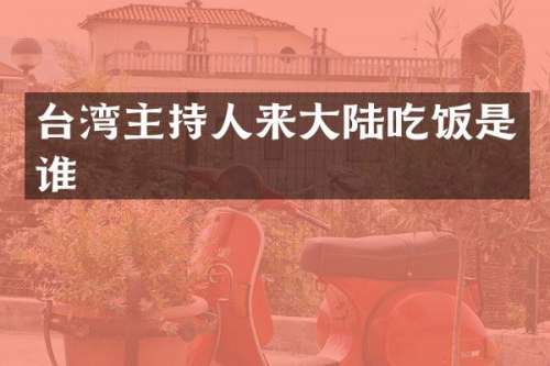 台湾主持人来大陆吃饭是谁
