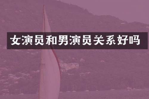 女演员和男演员关系好吗