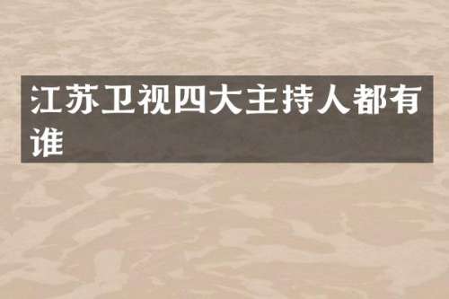 江苏卫视四大主持人都有谁
