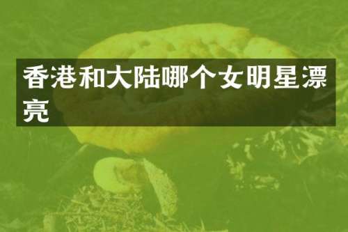 香港和大陆哪个女明星漂亮