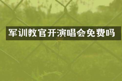 军训教官开演唱会免费吗