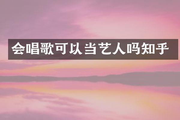 会唱歌可以当艺人吗知乎